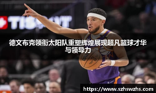 德文布克领衔太阳队重塑辉煌展现超凡篮球才华与领导力