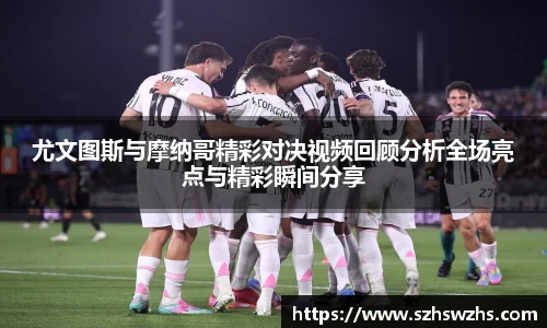 尤文图斯与摩纳哥精彩对决视频回顾分析全场亮点与精彩瞬间分享