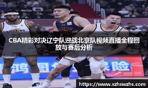 CBA精彩对决辽宁队迎战北京队视频直播全程回放与赛后分析